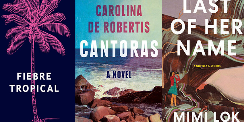 Images of book covers for Juliana Delgado-Lopera's Fiebre Tropical, Carolina De Robertis' Cantoras and Mimi Lok's Last of Her Name